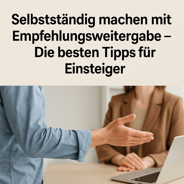 Selbstständig werden mit Empfehlungsweitergabe – Ein realistischer Einstieg für Menschen, die neue berufliche Wege suchen