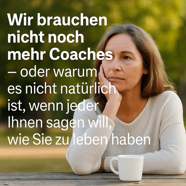 Wir brauchen nicht noch mehr Coaches – oder warum es nicht natürlich ist, wenn jeder Ihnen sagt, wie Sie zu leben haben