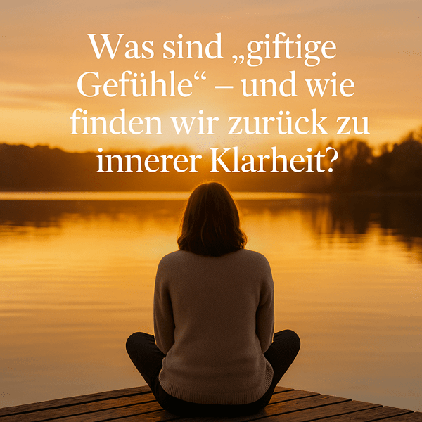Was sind „giftige Gefühle“ – und wie finden wir zurück zu innerer Klarheit?