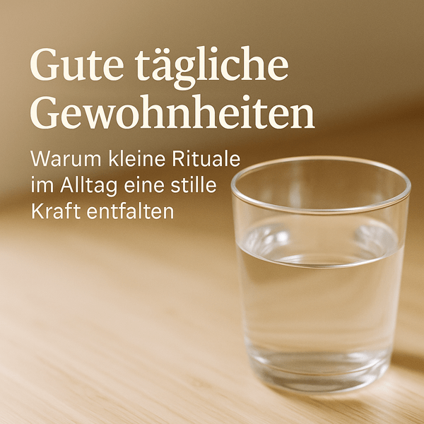 Gute tägliche Gewohnheiten – Warum kleine Rituale im Alltag eine stille Kraft entfalten