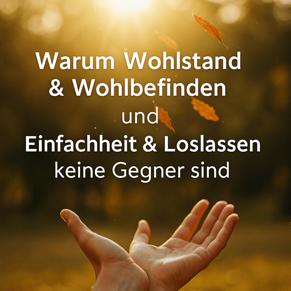Warum Wohlstand & Wohlbefinden und Einfachheit & Loslassen keine Gegner sind